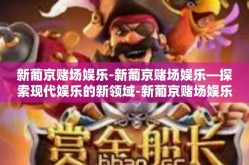 新葡京赌场娱乐-新葡京赌场娱乐—探索现代娱乐的新领域-新葡京赌场娱乐