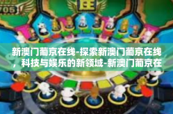 新澳门葡京在线-探索新澳门葡京在线，科技与娱乐的新领域-新澳门葡京在线