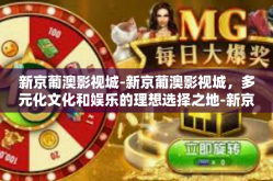 新京葡澳影视城-新京葡澳影视城，多元化文化和娱乐的理想选择之地-新京葡澳影视城