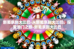 新葡京到大三巴-从新葡京到大三巴，探索澳门之旅-新葡京到大三巴