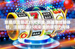 新葡京注册送25元彩金-新葡京注册体验，注册即送25元彩金的吸引力与体验感受-新葡京注册送25元彩金