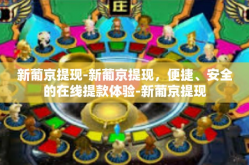 新葡京提现-新葡京提现，便捷、安全的在线提款体验-新葡京提现