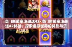 澳门新葡京注册送42-澳门新葡京注册送42体验，探索虚拟世界的奖励与乐趣-澳门新葡京注册送42