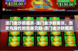 澳门金沙新葡京-澳门金沙新葡京，历史与现代的完美交融-澳门金沙新葡京