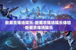 新葡京赌场娱乐-新葡京赌场娱乐体验-新葡京赌场娱乐