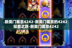 新奥门葡京4242-新奥门葡京的4242探索之旅-新奥门葡京4242