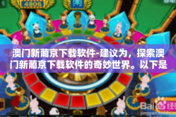 澳门新葡京下载软件-建议为，探索澳门新葡京下载软件的奇妙世界。以下是一篇推荐内容的简单草案。由于软件和网络的特性及环境变化可能带来影响，因此具体下载方式等需要结合实际环境和平台情况进行更新和调整。澳门新葡京下载软件