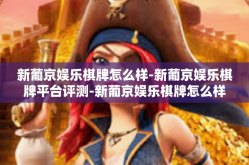 新葡京娱乐棋牌怎么样-新葡京娱乐棋牌平台评测-新葡京娱乐棋牌怎么样