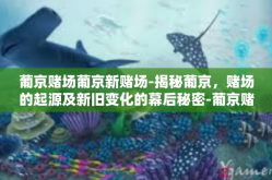 葡京赌场葡京新赌场-揭秘葡京，赌场的起源及新旧变化的幕后秘密-葡京赌场葡京新赌场