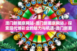 澳门新葡京网站-澳门新葡京网站，探索现代博彩业的魅力与机遇-澳门新葡京网站