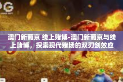 澳门新葡京 线上赌博-澳门新葡京与线上赌博，探索现代赌场的双刃剑效应-澳门新葡京 线上赌博