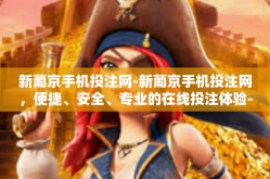 新葡京手机投注网-新葡京手机投注网，便捷、安全、专业的在线投注体验-新葡京手机投注网
