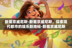 新葡京威尼斯-新葡京威尼斯，探索现代都市的娱乐新地标-新葡京威尼斯