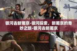 银河去新葡京-银河探索，新葡京的奇妙之旅-银河去新葡京