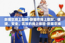 新葡京线上取款-新葡京线上取款，便捷、安全、高效的线上体验-新葡京线上取款