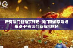 所有澳门新葡京赌场-澳门新葡京赌场概览-所有澳门新葡京赌场