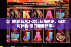 澳门新葡新京2-澳门新葡新京，探索与体验-澳门新葡新京2