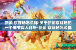 新葡 京赌场怎么样-关于新葡京赌场的一个细节深入评析-新葡 京赌场怎么样