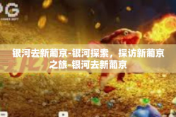 银河去新葡京-银河探索，探访新葡京之旅-银河去新葡京