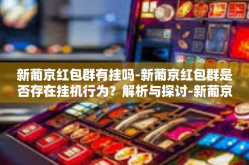 新葡京红包群有挂吗-新葡京红包群是否存在挂机行为？解析与探讨-新葡京红包群有挂吗