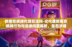 新葡京棋牌代理犯法吗-论代理新葡京棋牌行为与法律问题解析，是否涉嫌违法？新葡京棋牌代理犯法吗