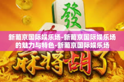 新葡京国际娱乐场-新葡京国际娱乐场的魅力与特色-新葡京国际娱乐场