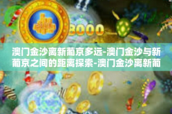 澳门金沙离新葡京多远-澳门金沙与新葡京之间的距离探索-澳门金沙离新葡京多远