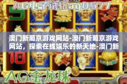澳门新葡京游戏网站-澳门新葡京游戏网站，探索在线娱乐的新天地-澳门新葡京游戏网站