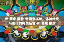 新 葡京 棋牌-新葡京棋牌，体验传统与现代的完美结合-新 葡京 棋牌