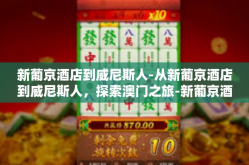 新葡京酒店到威尼斯人-从新葡京酒店到威尼斯人，探索澳门之旅-新葡京酒店到威尼斯人