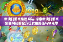 新澳门葡京集团网站-探索新澳门葡京集团网站的全方位发展路径与领先思维-新澳门葡京集团网站