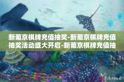 新葡京棋牌充值抽奖-新葡京棋牌充值抽奖活动盛大开启-新葡京棋牌充值抽奖