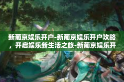 新葡京娱乐开户-新葡京娱乐开户攻略，开启娱乐新生活之旅-新葡京娱乐开户