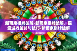 新葡京棋牌破解-新葡京棋牌破解，探索游戏策略与技巧-新葡京棋牌破解