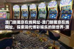 澳门新葡京在线网址-澳门新葡京在线网址，探索现代博彩娱乐的新世界-澳门新葡京在线网址
