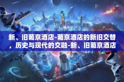 新、旧葡京酒店-葡京酒店的新旧交替，历史与现代的交融-新、旧葡京酒店