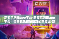 新葡京网投app平台-新葡京网投app平台，探索现代在线博彩的新领域-新葡京网投app平台
