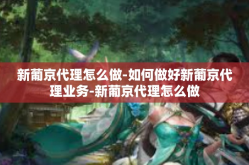 新葡京代理怎么做-如何做好新葡京代理业务-新葡京代理怎么做