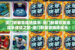 澳门新葡京赌场娱乐-澳门新葡京赌场娱乐体验之旅-澳门新葡京赌场娱乐