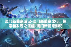 澳门新葡京游记-澳门新葡京之行，探索和发现之乐趣-澳门新葡京游记