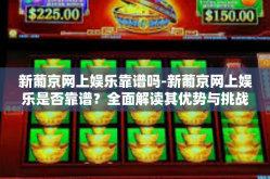 新葡京网上娱乐靠谱吗-新葡京网上娱乐是否靠谱？全面解读其优势与挑战-新葡京网上娱乐靠谱吗