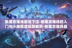 新葡京赌场最低下注-新葡京赌场的入门与小赌额度探路解析-新葡京赌场最低下注