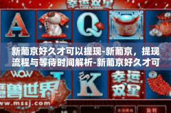 新葡京好久才可以提现-新葡京，提现流程与等待时间解析-新葡京好久才可以提现