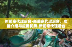 新葡京代理后台-新葡京代理后台，功能介绍与应用优势-新葡京代理后台