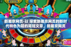新葡京网页-以 探索新葡京网页的新时代特色为题的简短文章，新葡京网页