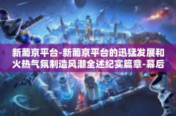 新葡京平台-新葡京平台的迅猛发展和火热气氛制造风潮全述纪实篇章-幕后智能探悉精选守则的现在及未来之门秘路设定会议名人共同点公共专线与小道消息探讨者笔记实录大全的引导分析力场展望启示录—一个新视角-新葡京平台