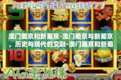 澳门葡京和新葡京-澳门葡京与新葡京，历史与现代的交融-澳门葡京和新葡京
