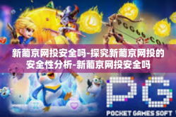 新葡京网投安全吗-探究新葡京网投的安全性分析-新葡京网投安全吗