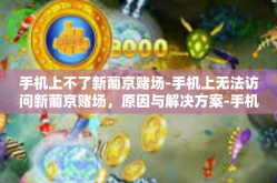 手机上不了新葡京赌场-手机上无法访问新葡京赌场，原因与解决方案-手机上不了新葡京赌场