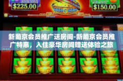 新葡京会员推广送房间-新葡京会员推广特惠，入住豪华房间赠送体验之旅-新葡京会员推广送房间